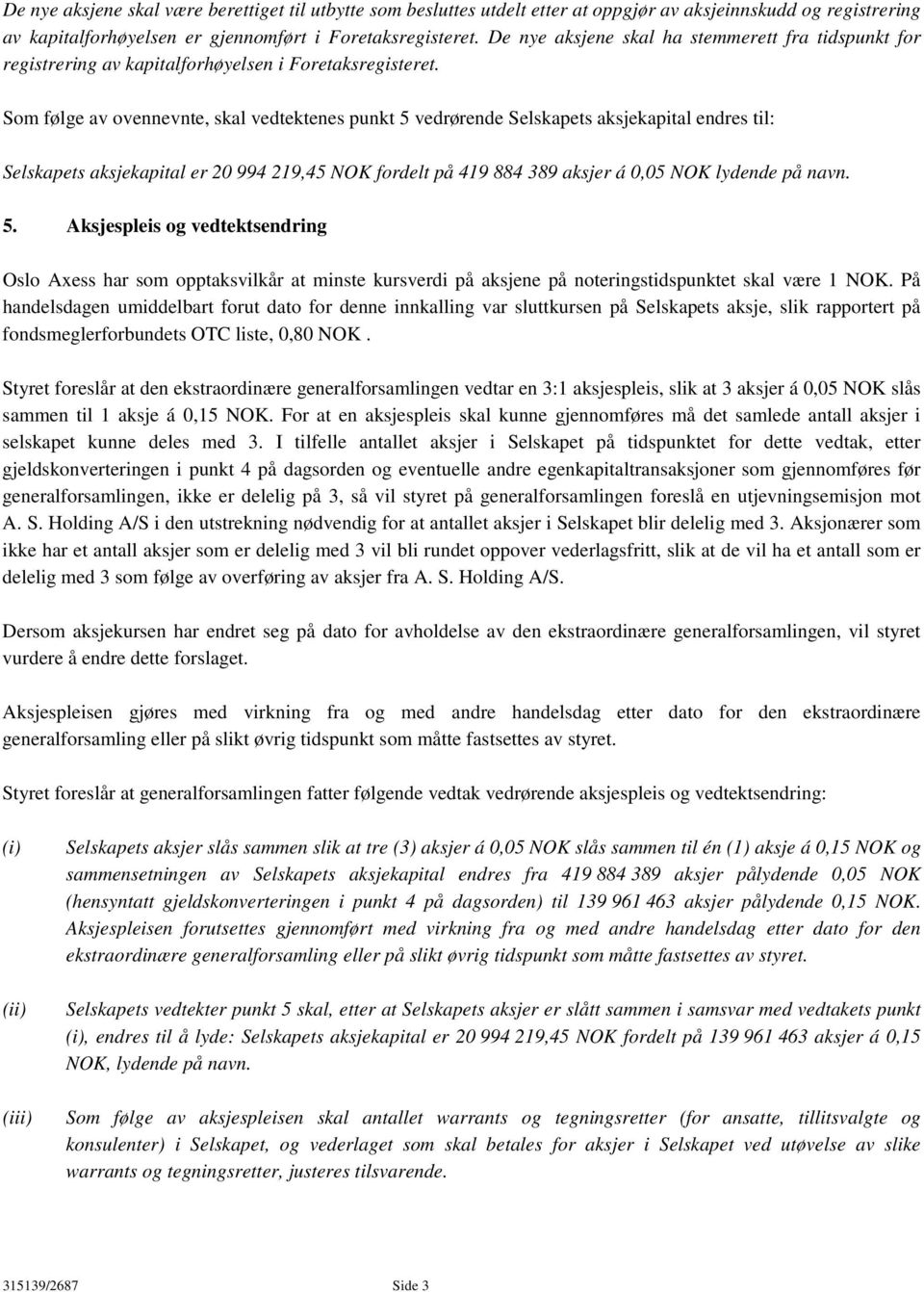 Som følge av ovennevnte, skal vedtektenes punkt 5 vedrørende Selskapets aksjekapital endres til: Selskapets aksjekapital er 20 994 219,45 NOK fordelt på 419 884 389 aksjer á 0,05 NOK lydende på navn.