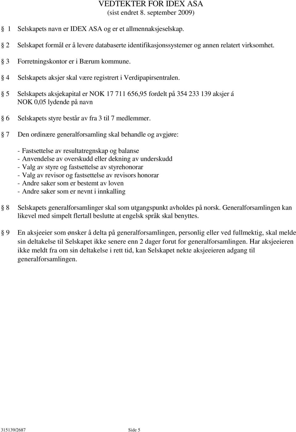 5 Selskapets aksjekapital er NOK 17 711 656,95 fordelt på 354 233 139 aksjer á NOK 0,05 lydende på navn 6 Selskapets styre består av fra 3 til 7 medlemmer.