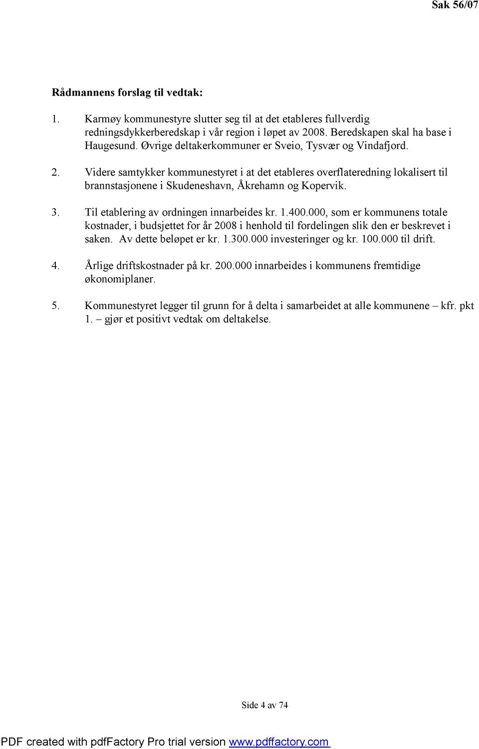 Til etablering av ordningen innarbeides kr. 1.400.000, som er kommunens totale kostnader, i budsjettet for år 2008 i henhold til fordelingen slik den er beskrevet i saken. Av dette beløpet er kr. 1.300.