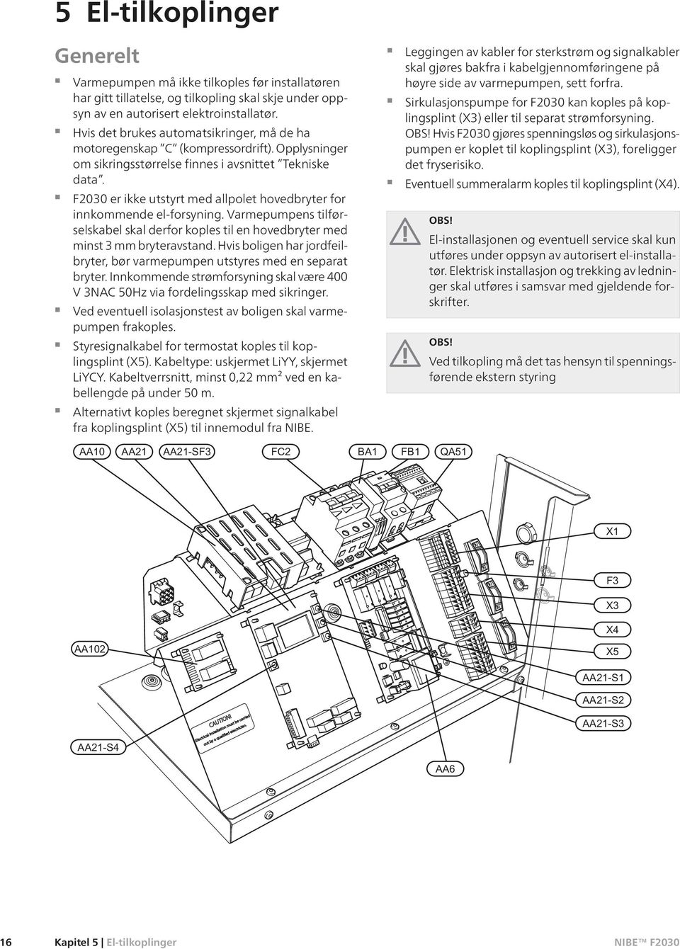 F2030 er ikke utstyrt med allpolet hovedbryter for innkommende el-forsyning. Varmepumpens tilførselskabel skal derfor koples til en hovedbryter med minst 3 mm bryteravstand.