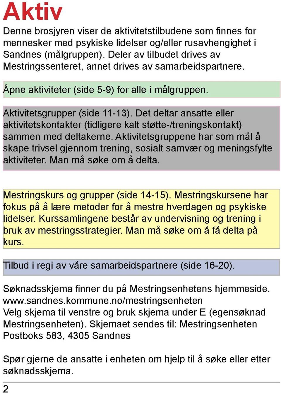 Det deltar ansatte eller aktivitetskontakter (tidligere kalt støtte-/treningskontakt) sammen med deltakerne.