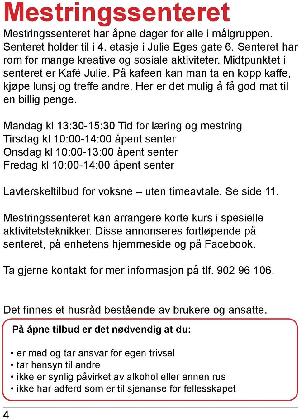 Mandag kl 13:30-15:30 Tid for læring og mestring Tirsdag kl 10:00-14:00 åpent senter Onsdag kl 10:00-13:00 åpent senter Fredag kl 10:00-14:00 åpent senter Lavterskeltilbud for voksne uten timeavtale.