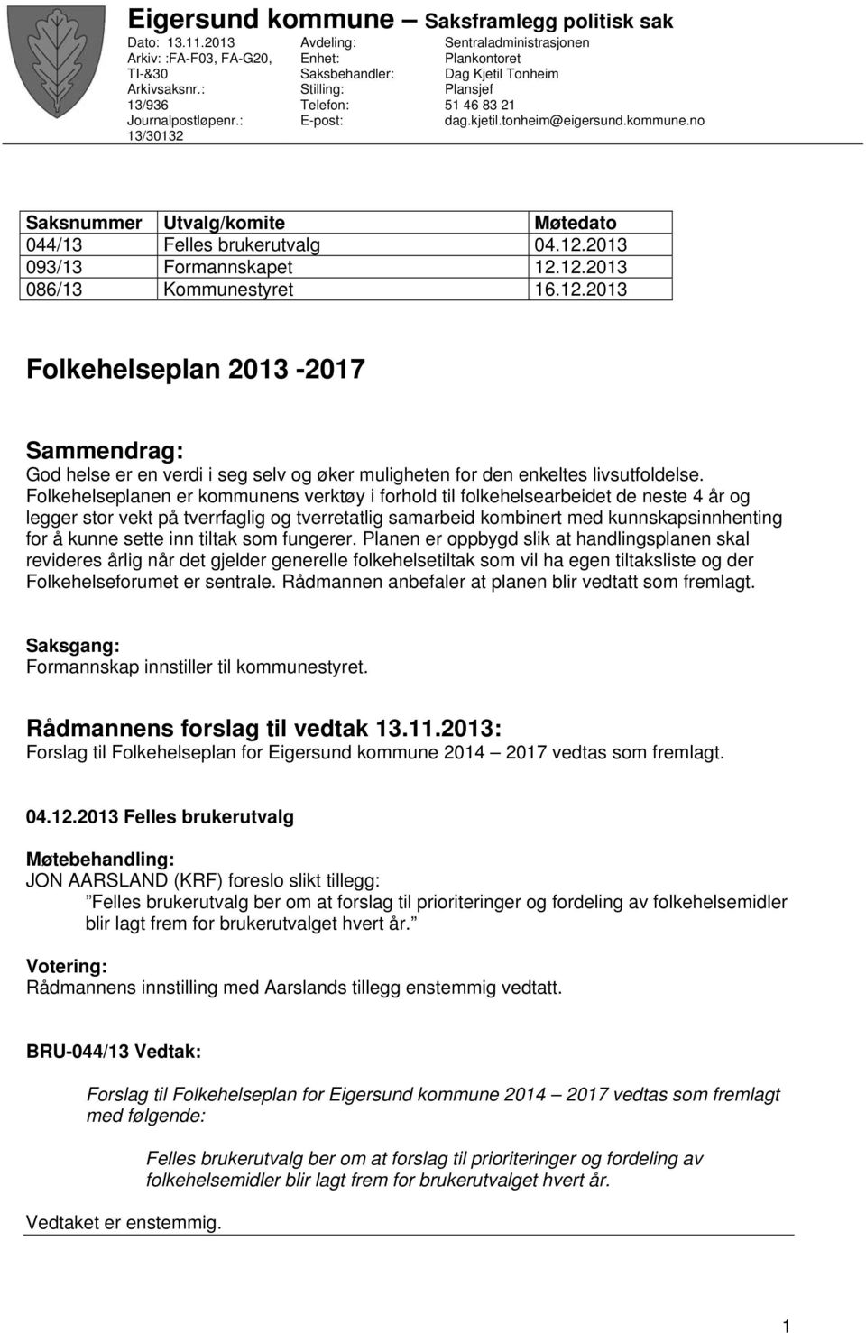 no Saksnummer Utvalg/komite Møtedato 044/13 Felles brukerutvalg 04.12.2013 093/13 Formannskapet 12.12.2013 086/13 Kommunestyret 16.12.2013 Folkehelseplan 2013-2017 Sammendrag: God helse er en verdi i seg selv og øker muligheten for den enkeltes livsutfoldelse.