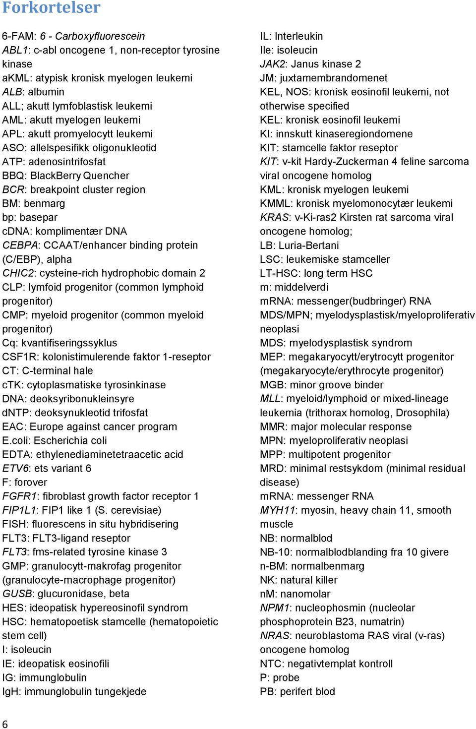 komplimentær DNA CEBPA: CCAAT/enhancer binding protein (C/EBP), alpha CHIC2: cysteine-rich hydrophobic domain 2 CLP: lymfoid progenitor (common lymphoid progenitor) CMP: myeloid progenitor (common