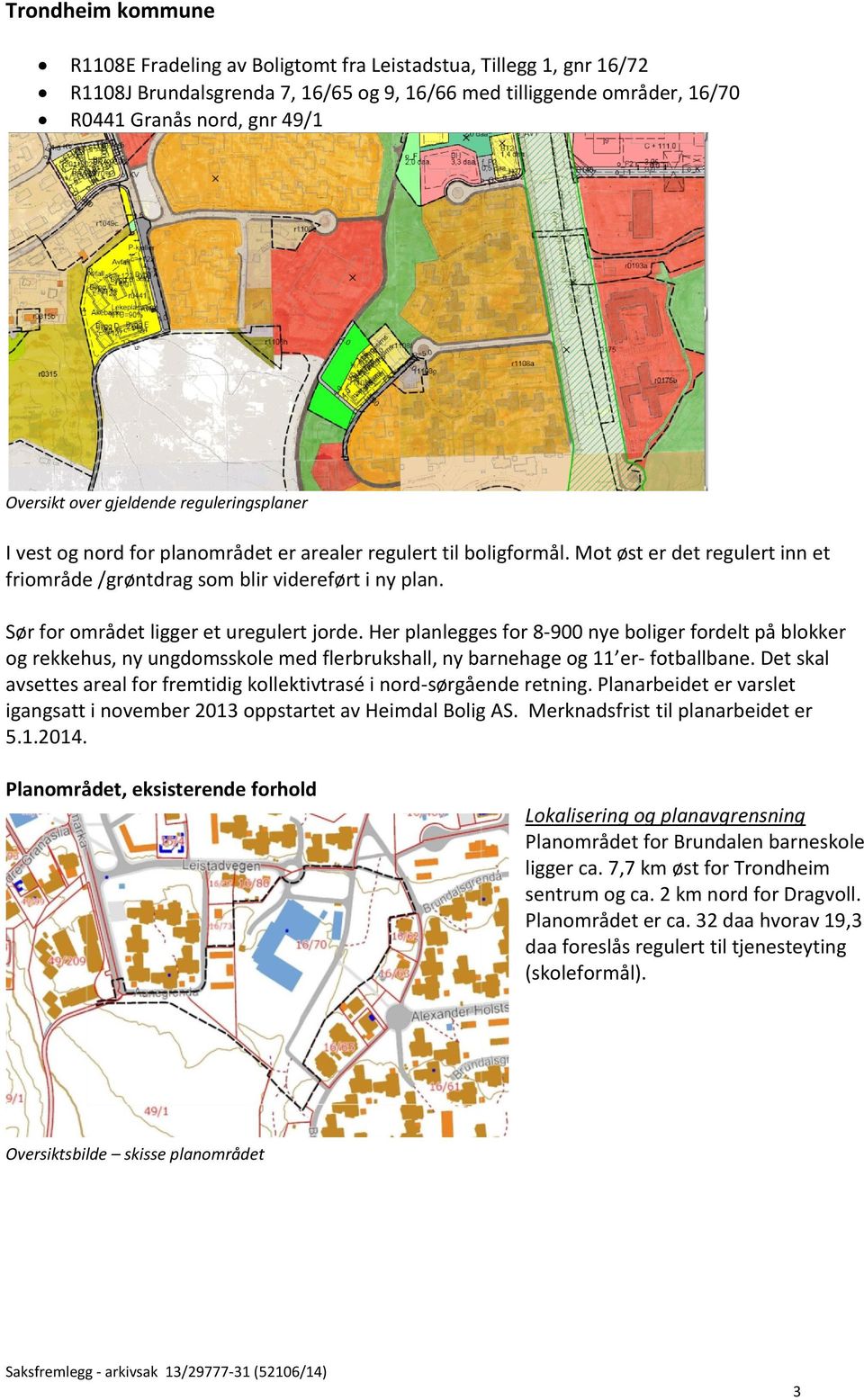 Sør for området ligger et uregulert jorde. Her planlegges for 8-900 nye boliger fordelt på blokker og rekkehus, ny ungdomsskole med flerbrukshall, ny barnehage og 11 er- fotballbane.