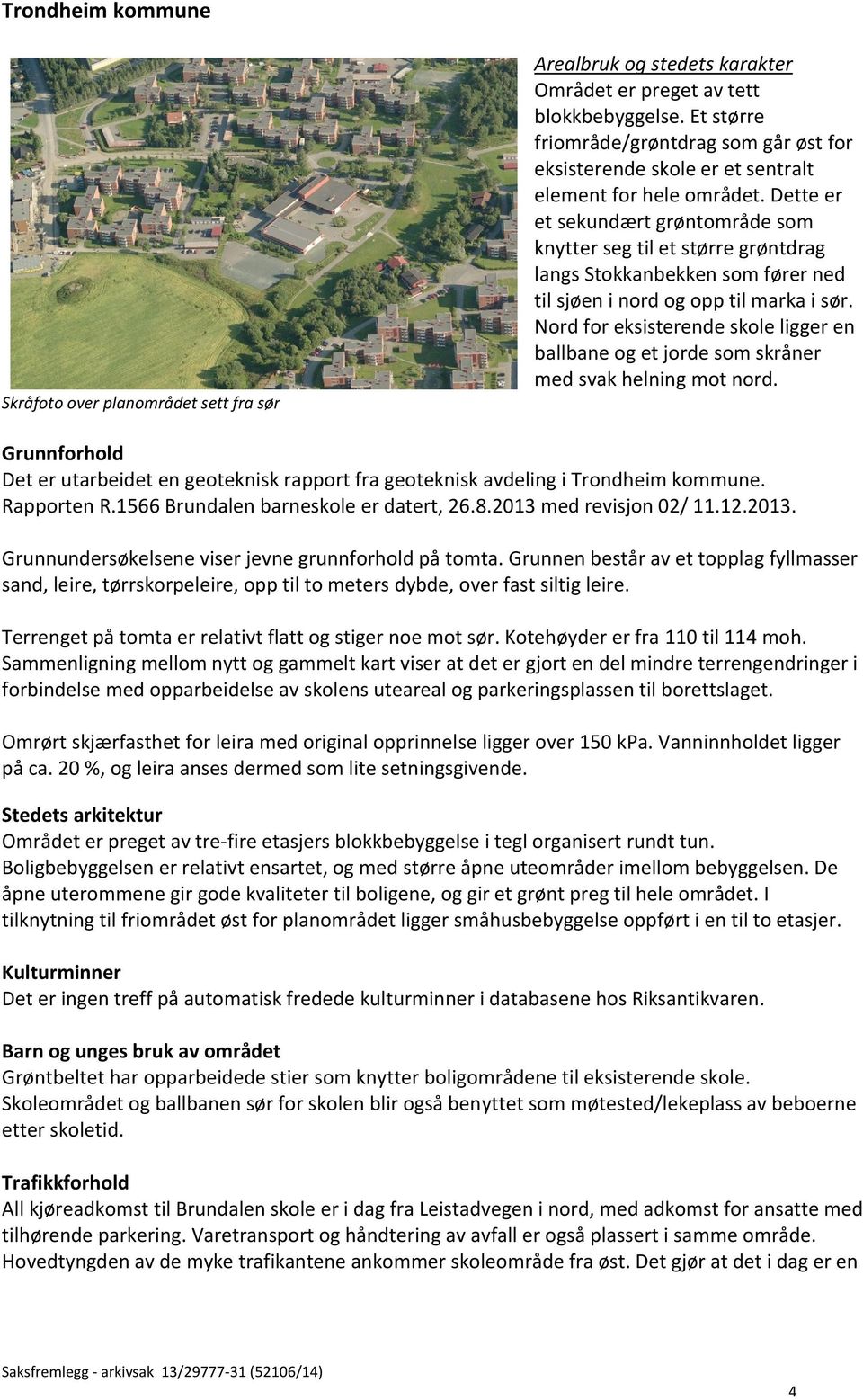 Dette er et sekundært grøntområde som knytter seg til et større grøntdrag langs Stokkanbekken som fører ned til sjøen i nord og opp til marka i sør.