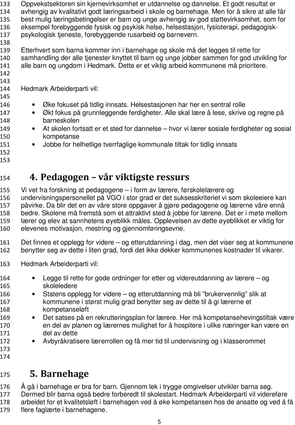 Men for å sikre at alle får best mulig læringsbetingelser er barn og unge avhengig av god støttevirksomhet, som for eksempel forebyggende fysisk og psykisk helse, helsestasjon, fysioterapi,