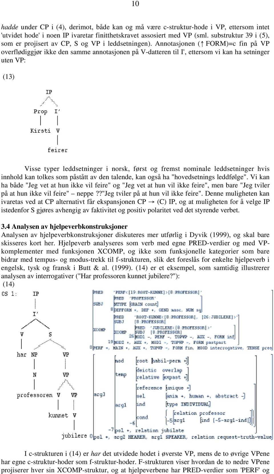 Annotasjonen ( FORM)=c fin på VP overflødiggjør ikke den samme annotasjonen på V-datteren til I', ettersom vi kan ha setninger uten VP: (13) Visse typer leddsetninger i norsk, først og fremst