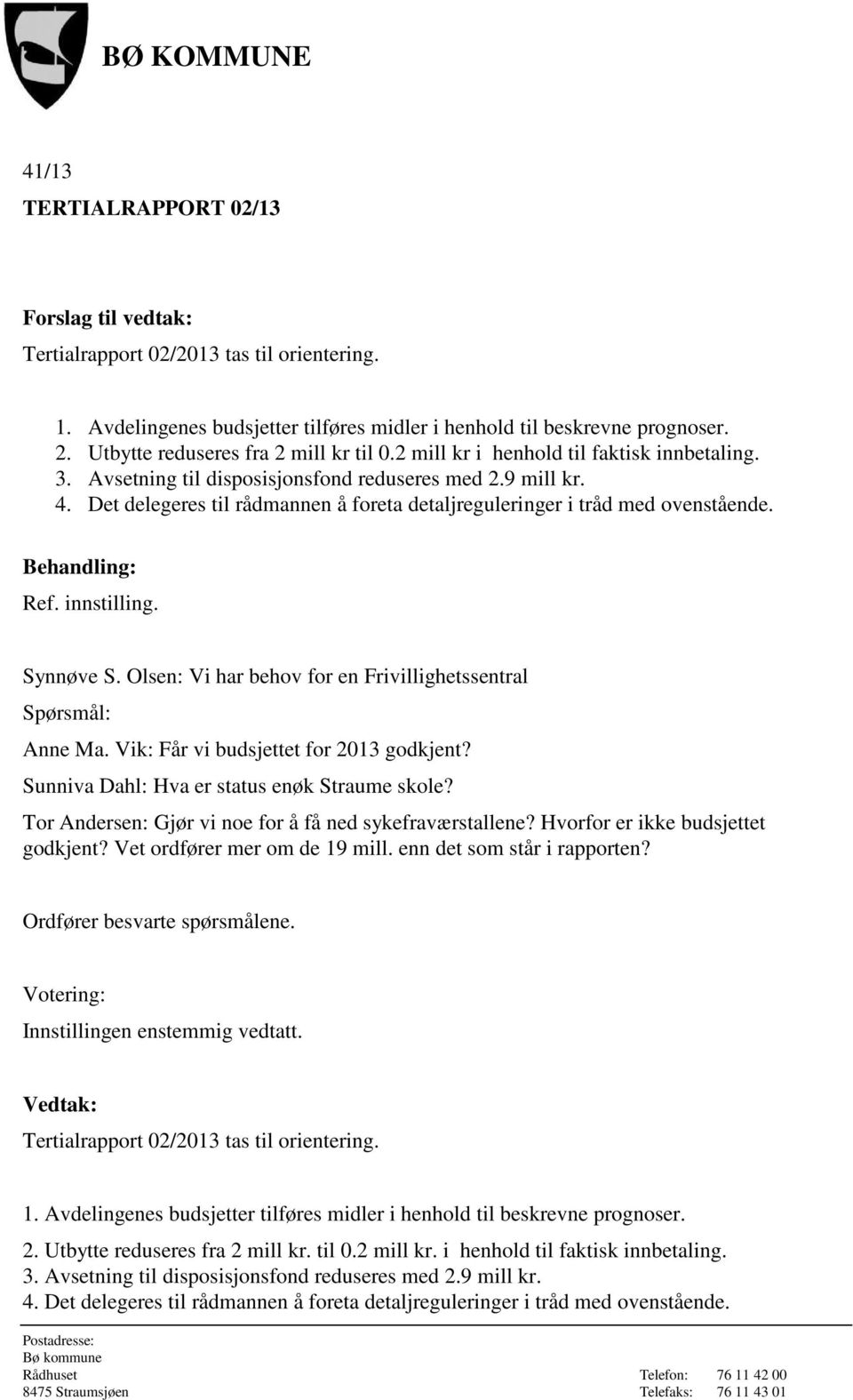 Det delegeres til rådmannen å foreta detaljreguleringer i tråd med ovenstående. Behandling: Ref. innstilling. Synnøve S. Olsen: Vi har behov for en Frivillighetssentral Spørsmål: Anne Ma.