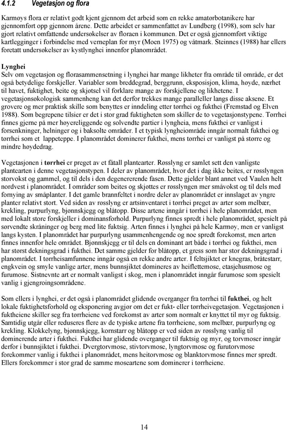 Det er også gjennomført viktige kartlegginger i forbindelse med verneplan for myr (Moen 1975) og våtmark. Steinnes (1988) har ellers foretatt undersøkelser av kystlynghei innenfor planområdet.