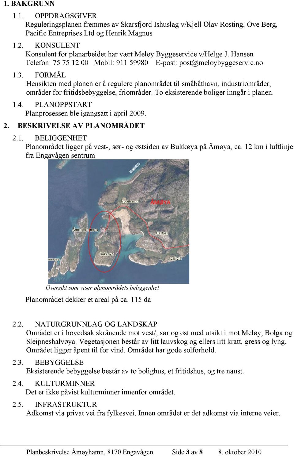 FORMÅL Hensikten med planen er å regulere planområdet til småbåthavn, industriområder, områder for fritidsbebyggelse, friområder. To eksisterende boliger inngår i planen. 1.4.