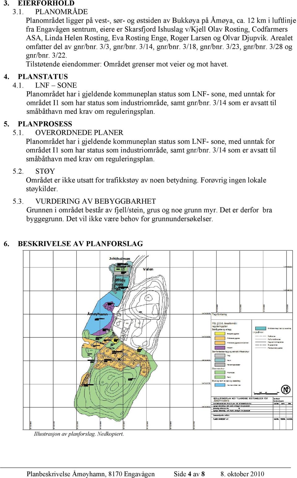 Arealet omfatter del av gnr/bnr. 3/3, gnr/bnr. 3/14, gnr/bnr. 3/18, gnr/bnr. 3/23, gnr/bnr. 3/28 og gnr/bnr. 3/22. Tilstøtende eiendommer: Området grenser mot veier og mot havet. 4. PLANSTATUS 4.1. LNF SONE Planområdet har i gjeldende kommuneplan status som LNF- sone, med unntak for området I1 som har status som industriområde, samt gnr/bnr.