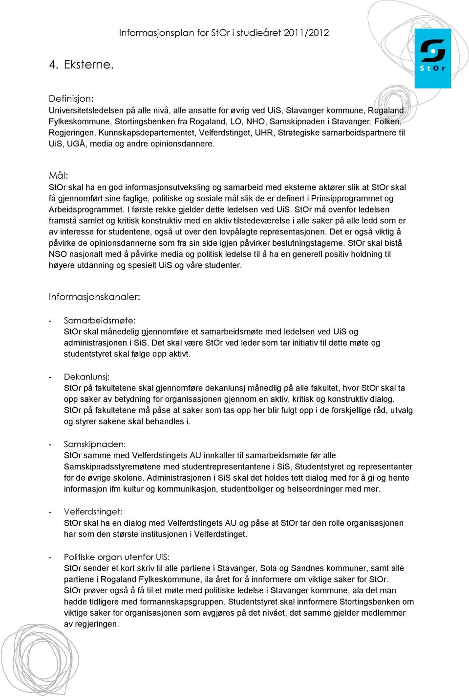 Regjeringen, Kunnskapsdepartementet, Velferdstinget, UHR, Strategiske samarbeidspartnere til UiS, UGÅ, media og andre opinionsdannere.