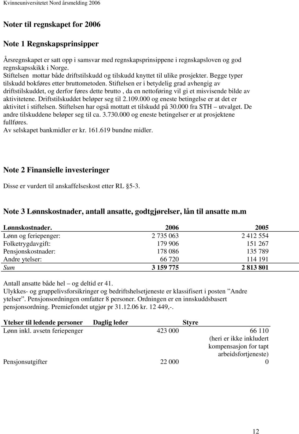 Stiftelsen er i betydelig grad avhengig av driftstilskuddet, og derfor føres dette brutto, da en nettoføring vil gi et misvisende bilde av aktivitetene. Driftstilskuddet beløper seg til 2.109.