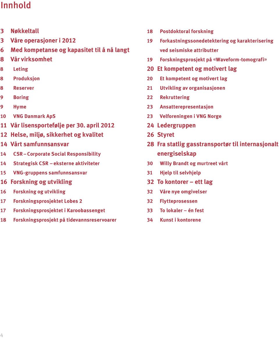 april 2012 12 Helse, miljø, sikkerhet og kvalitet 14 Vårt samfunnsansvar 14 CSR Corporate Social Responsibility 14 Strategisk CSR eksterne aktiviteter 15 VNG-gruppens samfunnsansvar 16 Forskning og