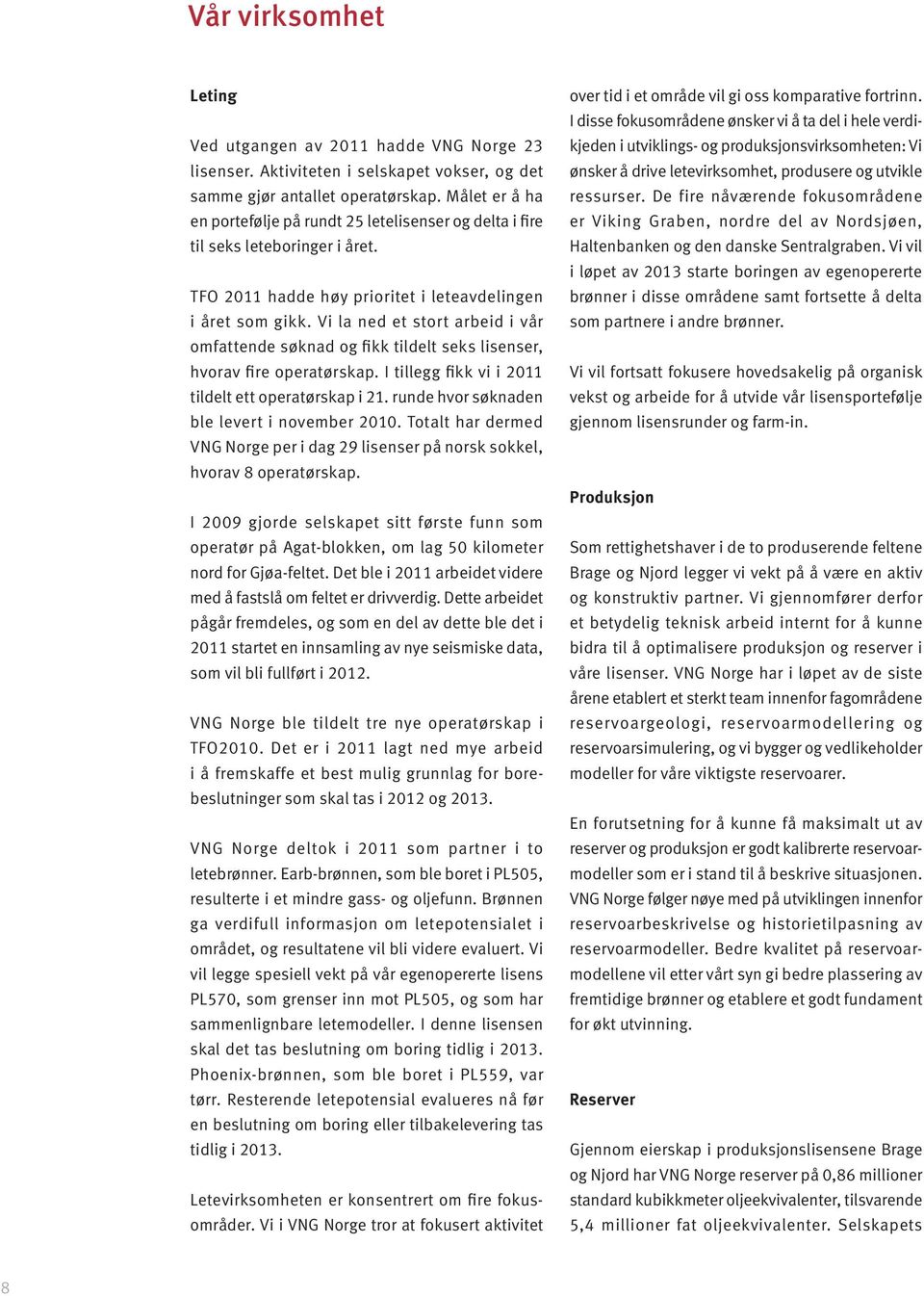 Vi la ned et stort arbeid i vår omfattende søknad og fikk tildelt seks lisenser, hvorav fire operatørskap. I tillegg fikk vi i 2011 tildelt ett operatørskap i 21.