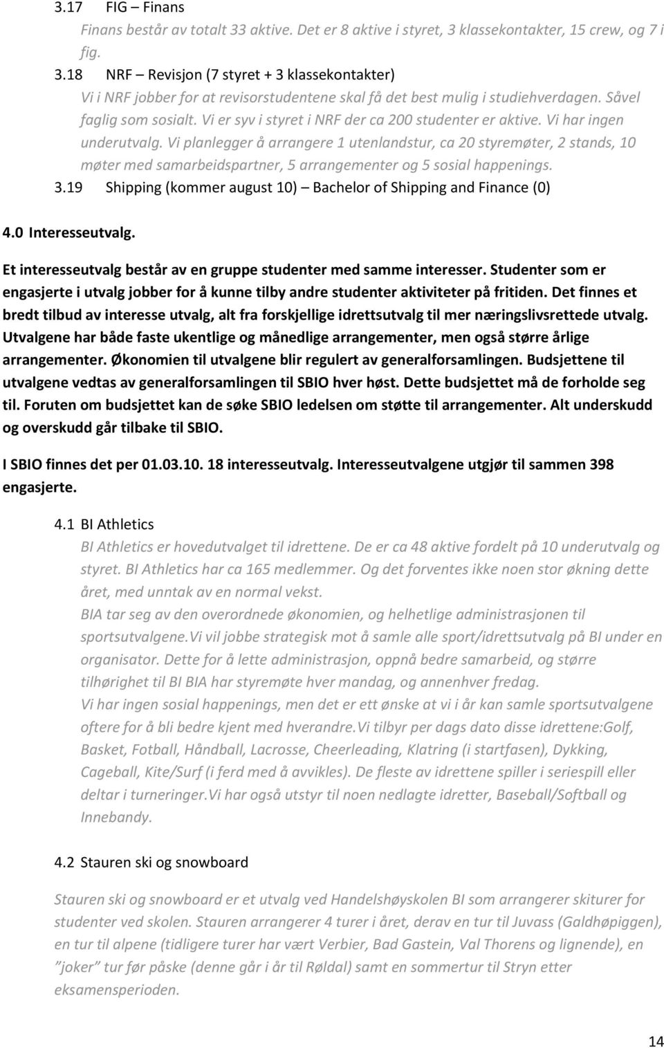 Vi planlegger å arrangere 1 utenlandstur, ca 20 styremøter, 2 stands, 10 møter med samarbeidspartner, 5 arrangementer og 5 sosial happenings. 3.