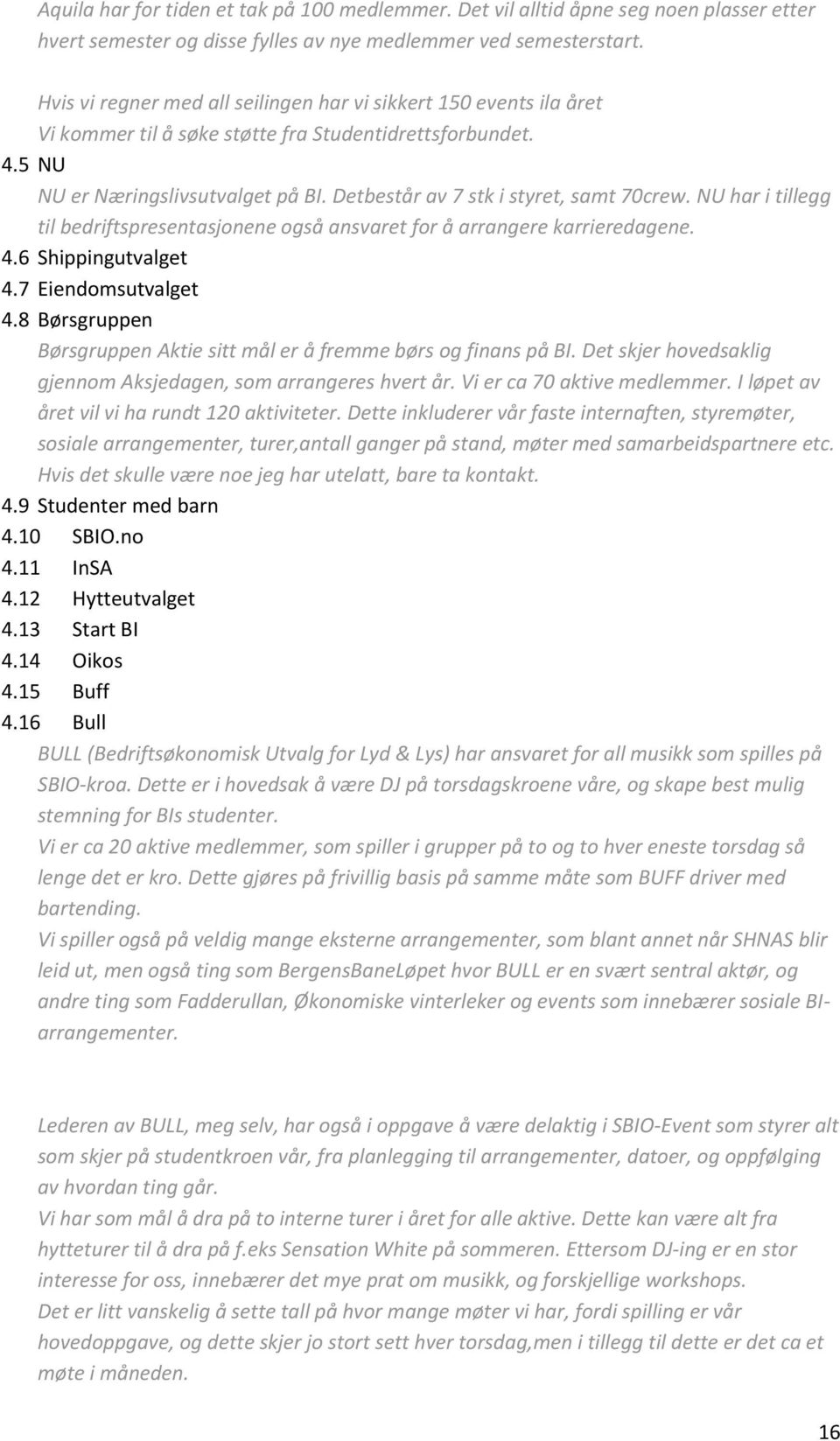 Detbestår av 7 stk i styret, samt 70crew. NU har i tillegg til bedriftspresentasjonene også ansvaret for å arrangere karrieredagene. 4.6 Shippingutvalget 4.7 Eiendomsutvalget 4.