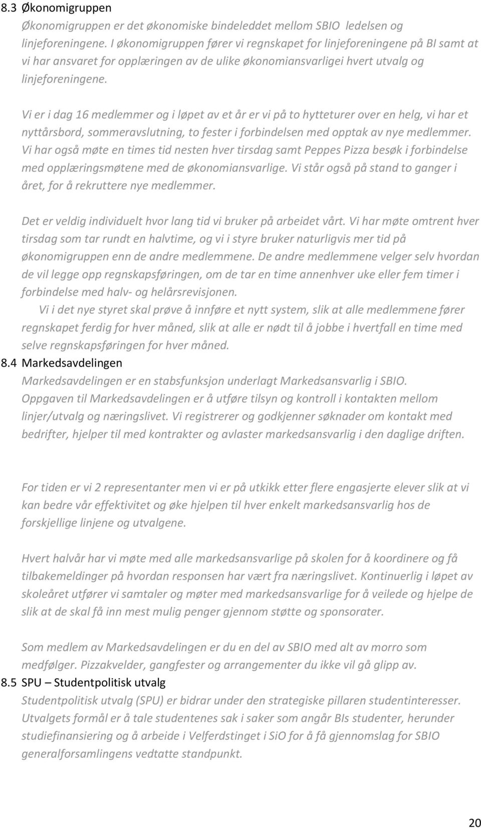 Vi er i dag 16 medlemmer og i løpet av et år er vi på to hytteturer over en helg, vi har et nyttårsbord, sommeravslutning, to fester i forbindelsen med opptak av nye medlemmer.