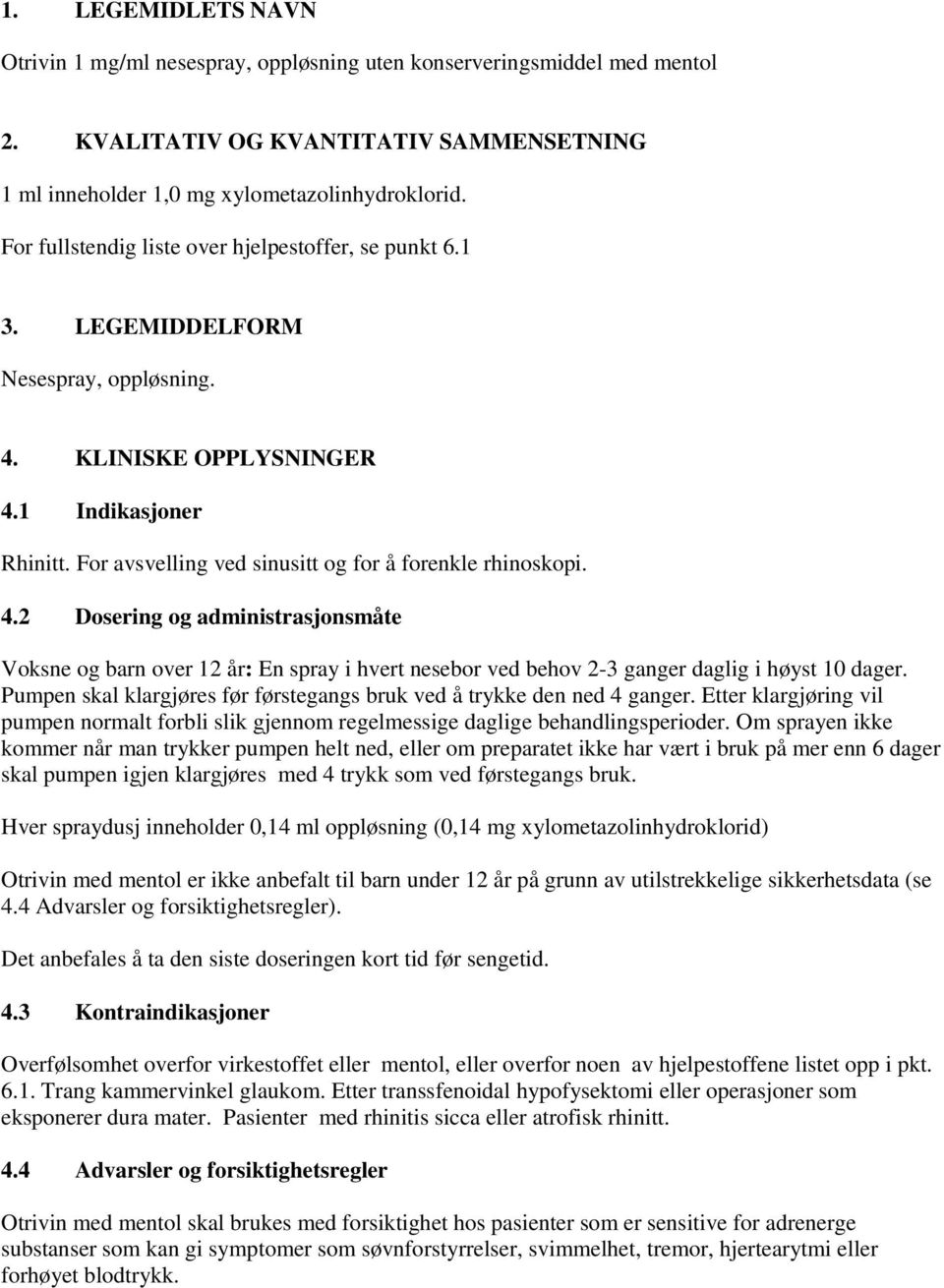 For avsvelling ved sinusitt og for å forenkle rhinoskopi. 4.2 Dosering og administrasjonsmåte Voksne og barn over 12 år: En spray i hvert nesebor ved behov 2-3 ganger daglig i høyst 10 dager.