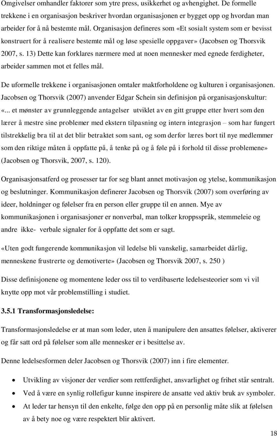 Organisasjon defineres som «Et sosialt system som er bevisst konstruert for å realisere bestemte mål og løse spesielle oppgaver» (Jacobsen og Thorsvik 2007, s.