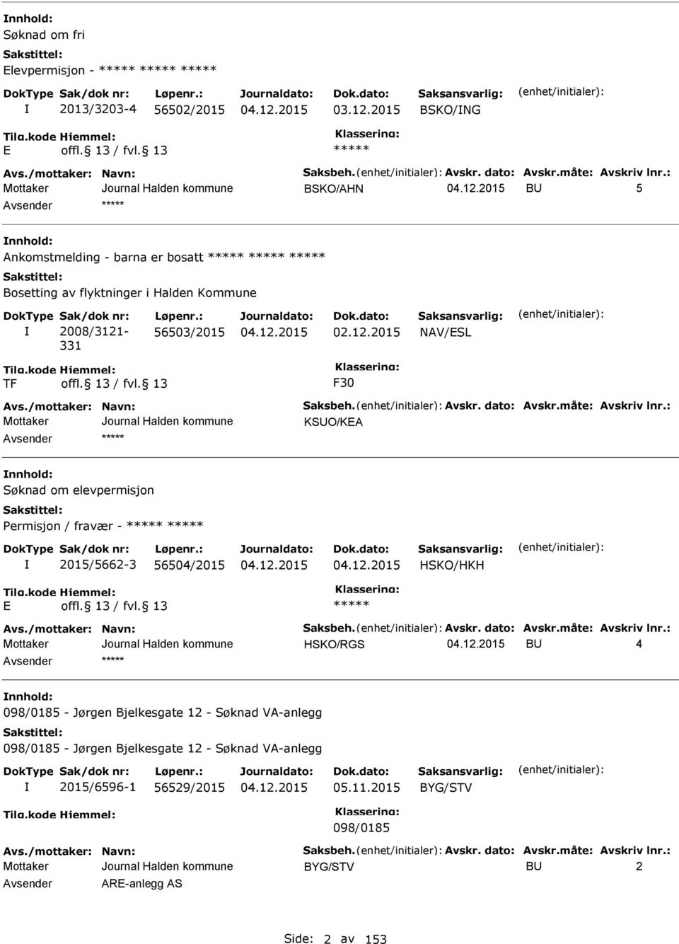 Avskr. dato: Avskr.måte: Avskriv lnr.: KSUO/KA nnhold: Søknad om elevpermisjon ermisjon / fravær - 2015/5662-3 56504/2015 HSKO/HKH Avs./mottaker: Navn: Saksbeh. Avskr. dato: Avskr.måte: Avskriv lnr.: HSKO/RGS BU 4 nnhold: 098/0185 - Jørgen Bjelkesgate 12 - Søknad VA-anlegg 098/0185 - Jørgen Bjelkesgate 12 - Søknad VA-anlegg 2015/6596-1 56529/2015 05.