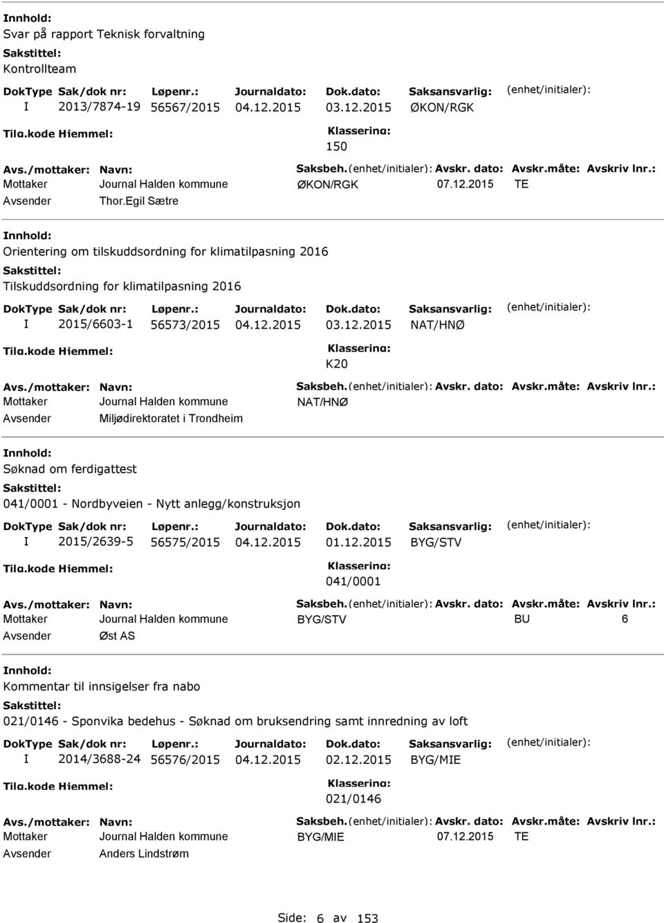 dato: Avskr.måte: Avskriv lnr.: NAT/HNØ Avsender Miljødirektoratet i Trondheim nnhold: Søknad om ferdigattest 041/0001 - Nordbyveien - Nytt anlegg/konstruksjon 2015/2639-5 56575/2015 01.12.