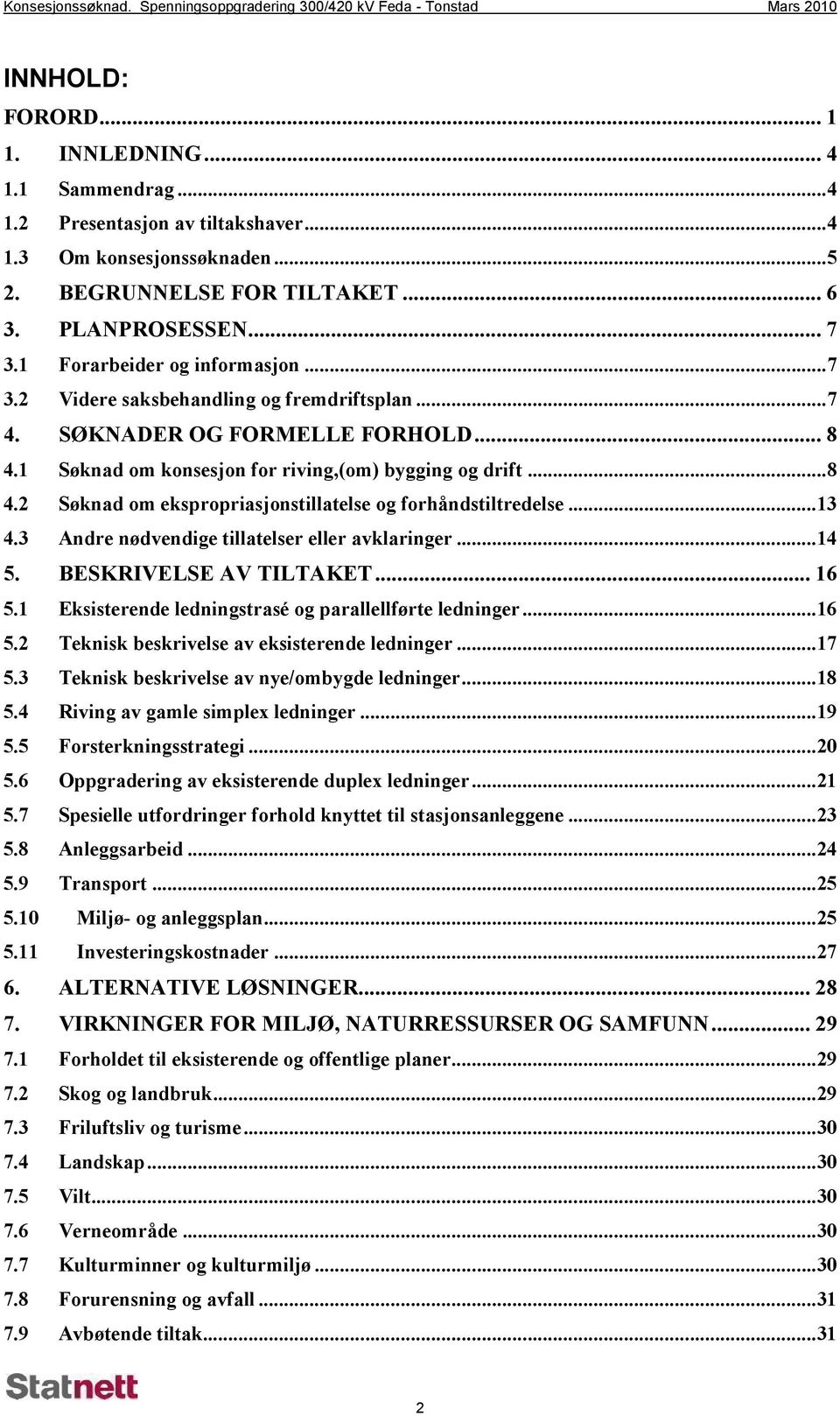 1 Søknad om konsesjon for riving,(om) bygging og drift...8 4.2 Søknad om ekspropriasjonstillatelse og forhåndstiltredelse...13 4.3 Andre nødvendige tillatelser eller avklaringer...14 5.