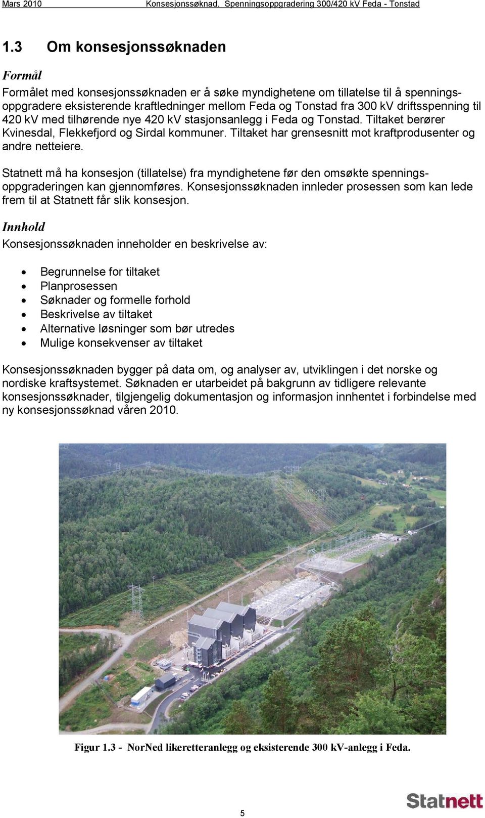 driftsspenning til 420 kv med tilhørende nye 420 kv stasjonsanlegg i Feda og Tonstad. Tiltaket berører Kvinesdal, Flekkefjord og Sirdal kommuner.