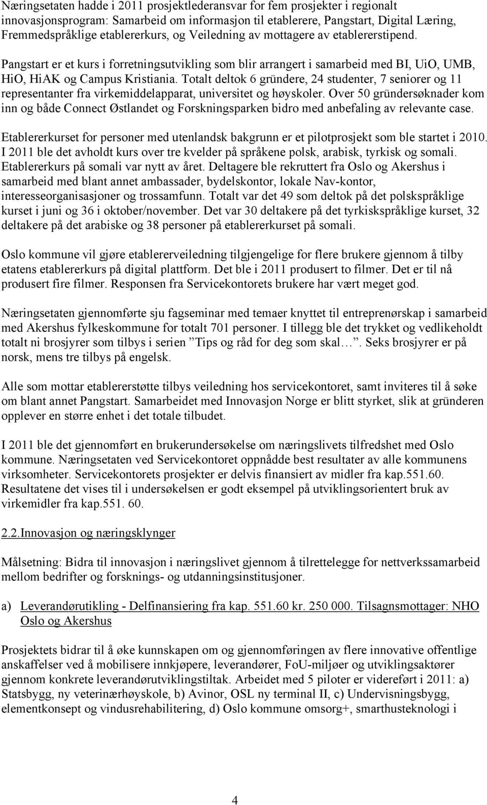 Totalt deltok 6 gründere, 24 studenter, 7 seniorer og 11 representanter fra virkemiddelapparat, universitet og høyskoler.