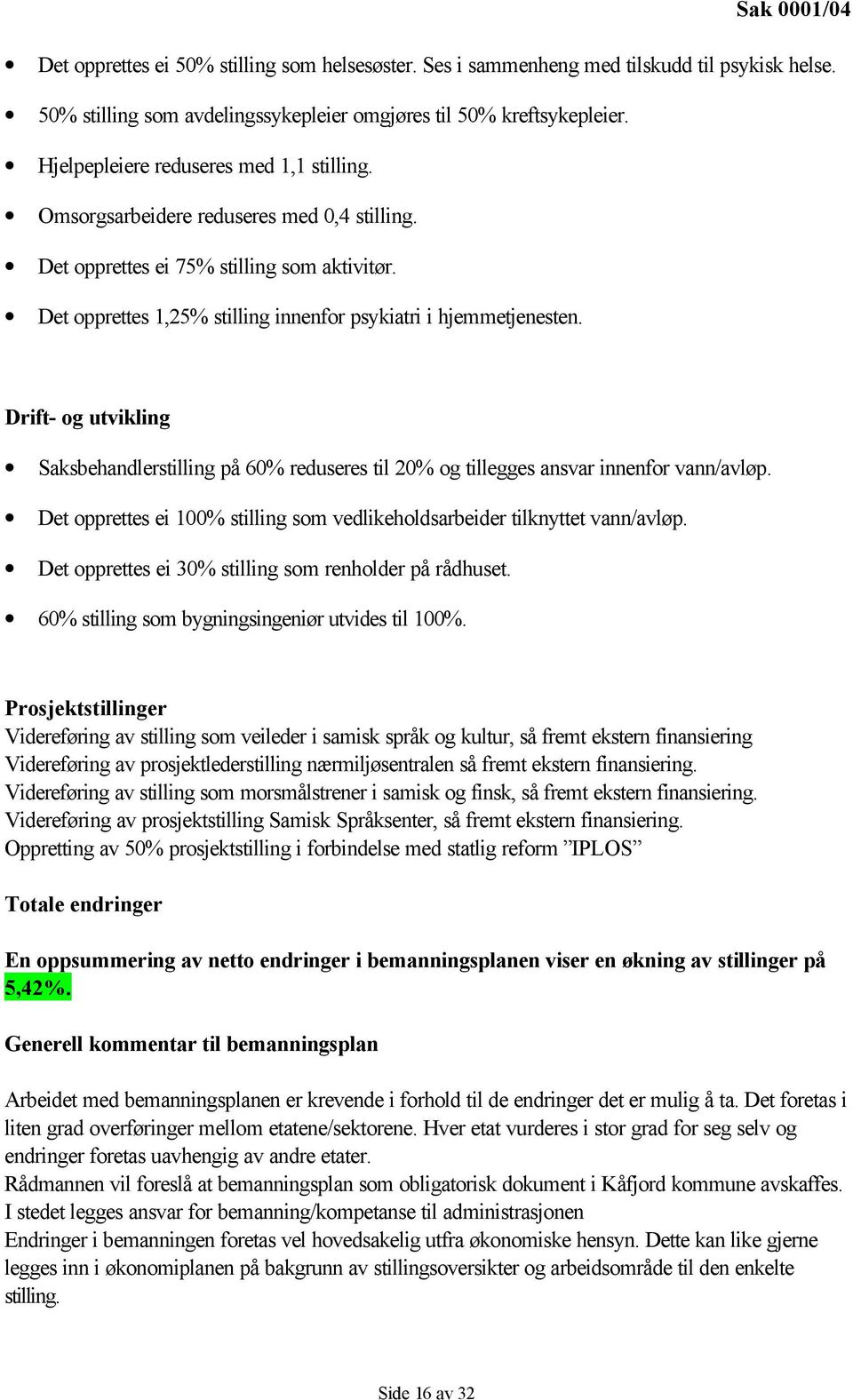 Drift- og utvikling Saksbehandlerstilling på 60% reduseres til 20% og tillegges ansvar innenfor vann/avløp. Det opprettes ei 100% stilling som vedlikeholdsarbeider tilknyttet vann/avløp.