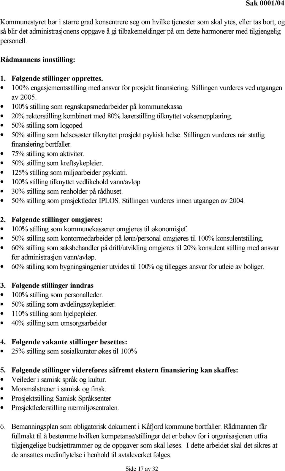 Stillingen vurderes ved utgangen av 2005. 100% stilling som regnskapsmedarbeider på kommunekassa 20% rektorstilling kombinert med 80% lærerstilling tilknyttet voksenopplæring.