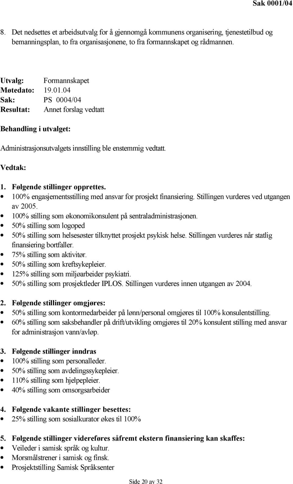 Følgende stillinger opprettes. 100% engasjementsstilling med ansvar for prosjekt finansiering. Stillingen vurderes ved utgangen av 2005. 100% stilling som økonomikonsulent på sentraladministrasjonen.