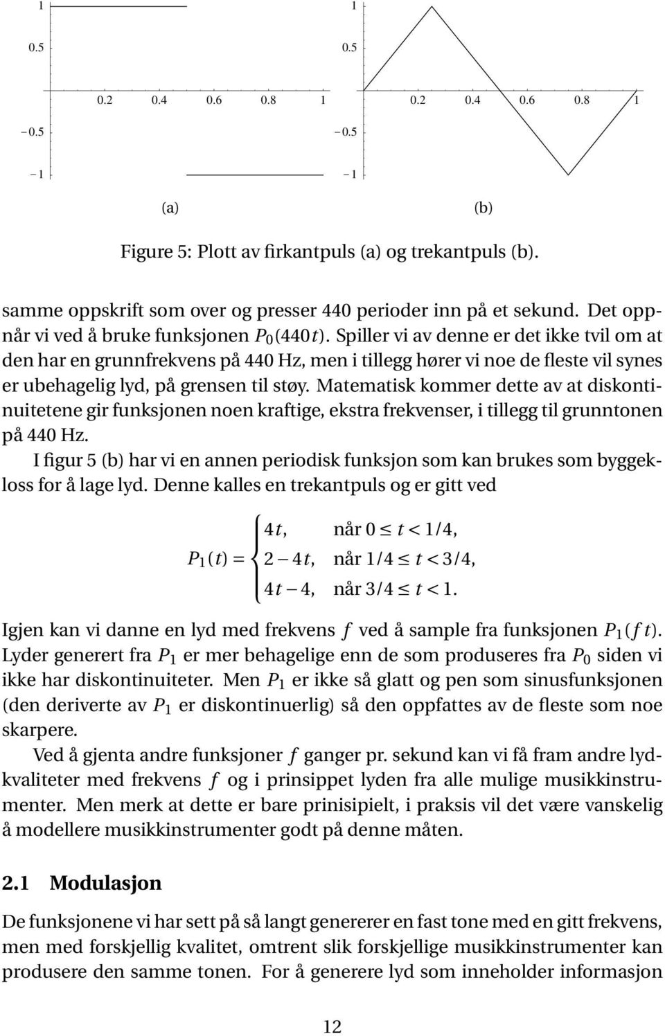 Spiller vi av denne er det ikke tvil om at den har en grunnfrekvens på 440 Hz, men i tillegg hører vi noe de fleste vil synes er ubehagelig lyd, på grensen til støy.