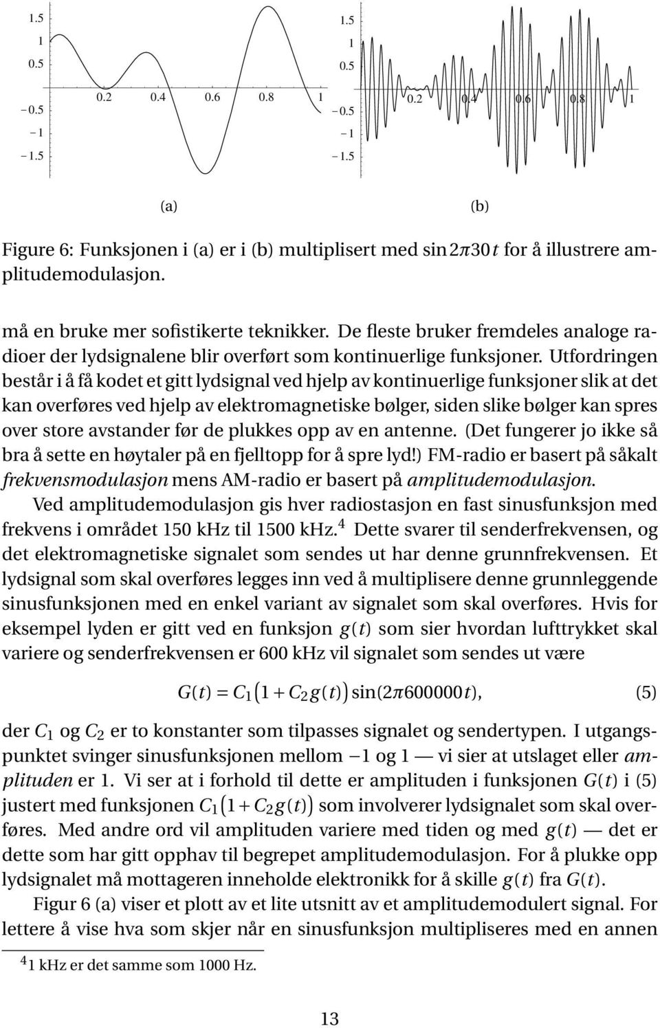 Utfordringen består i å få kodet et gitt lydsignal ved hjelp av kontinuerlige funksjoner slik at det kan overføres ved hjelp av elektromagnetiske bølger, siden slike bølger kan spres over store