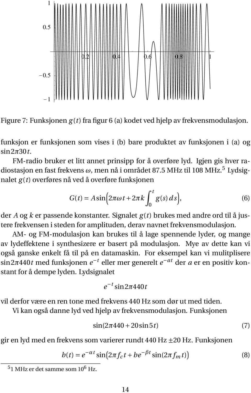 5 Lydsignalet g (t) overføres nå ved å overføre funksjonen ( G(t) = A sin 2πωt + 2πk t 0 ) g (s)d s, (6) der A og k er passende konstanter.