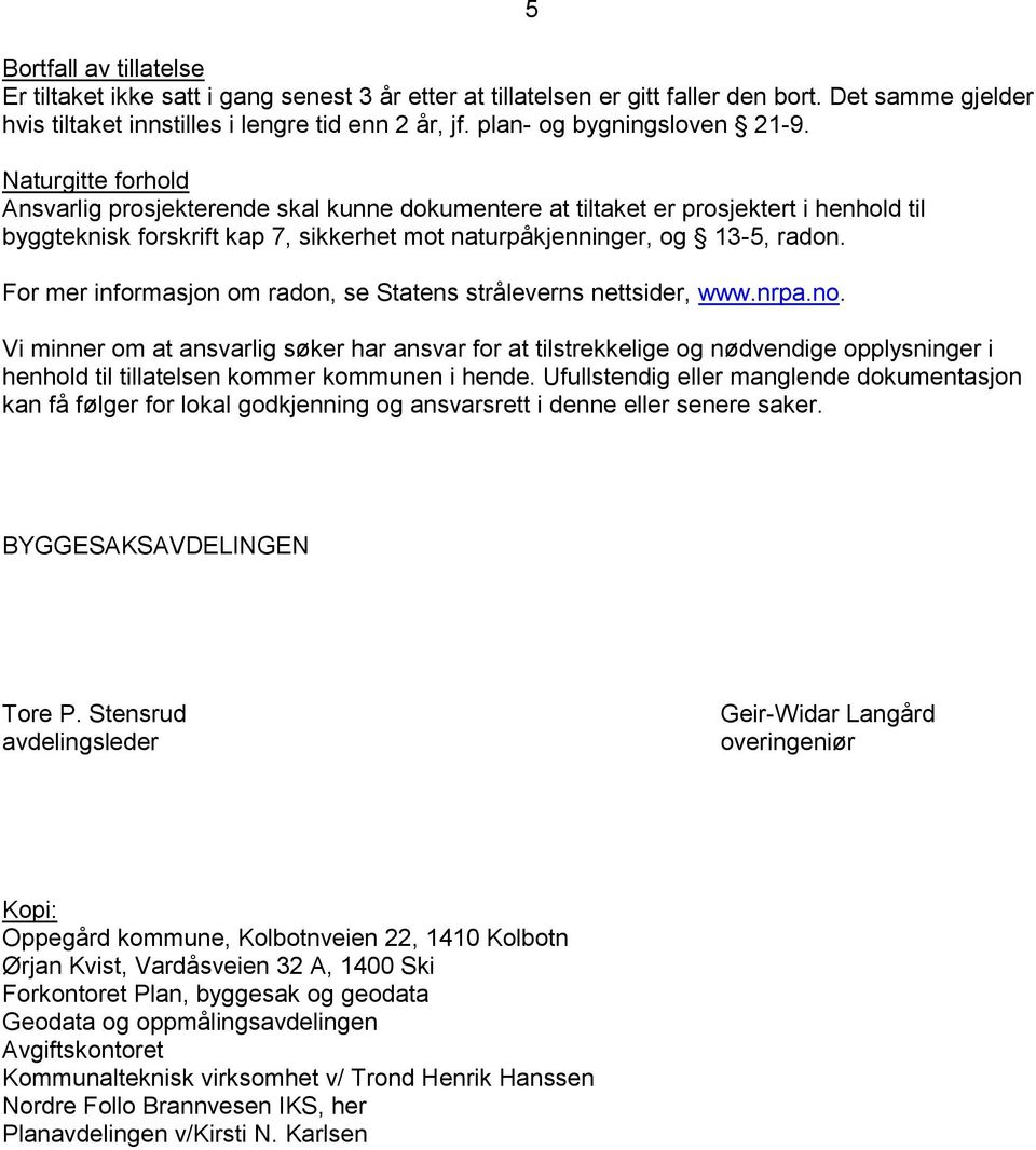 Naturgitte forhold Ansvarlig prosjekterende skal kunne dokumentere at tiltaket er prosjektert i henhold til byggteknisk forskrift kap 7, sikkerhet mot naturpåkjenninger, og 13-5, radon.