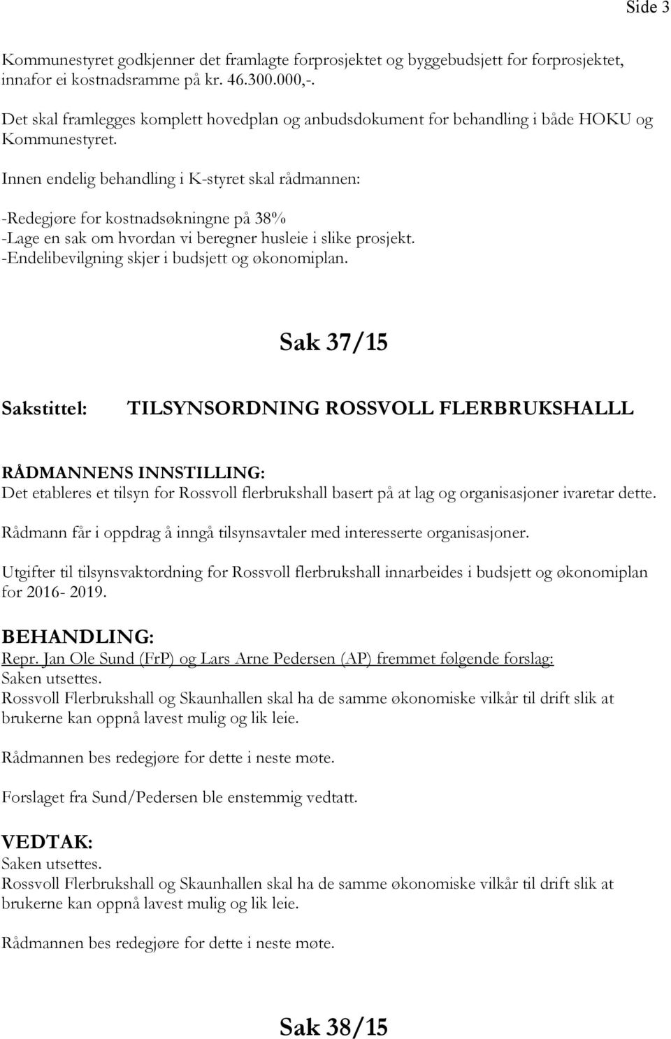 Innen endelig behandling i K-styret skal rådmannen: -Redegjøre for kostnadsøkningne på 38% -Lage en sak om hvordan vi beregner husleie i slike prosjekt.