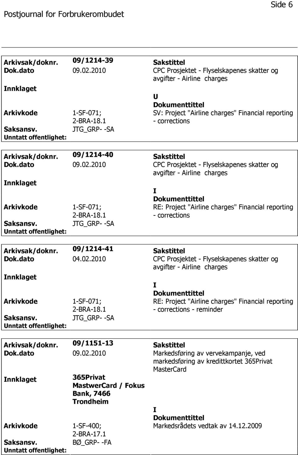 dato 04.02.2010 CPC Prosjektet - Flyselskapenes skatter og nnklaget RE: Project "Airline charges" Financial reporting - corrections - reminder Arkivsak/doknr. 09/1151-13 Sakstittel Dok.dato 09.02.2010 Markedsføring av vervekampanje, ved markedsføring av kredittkortet 365Privat MasterCard nnklaget 365Privat MastwerCard / Fokus Bank, 7466 Trondheim 1-SF-400; 2-BRA-17.