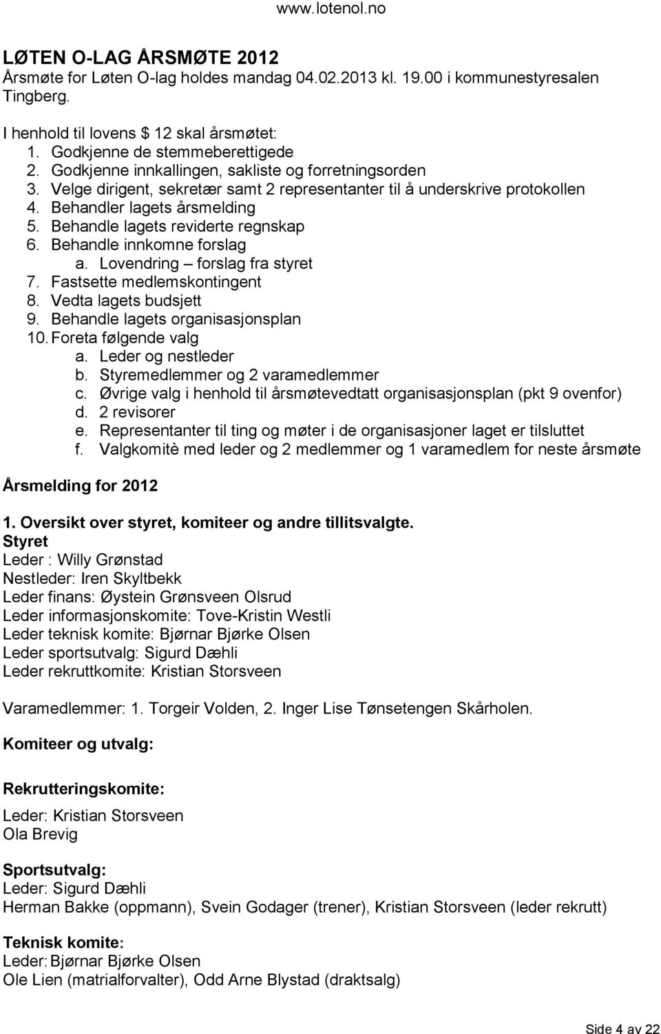 Behandle lagets reviderte regnskap 6. Behandle innkomne forslag a. Lovendring forslag fra styret 7. Fastsette medlemskontingent 8. Vedta lagets budsjett 9. Behandle lagets organisasjonsplan 10.