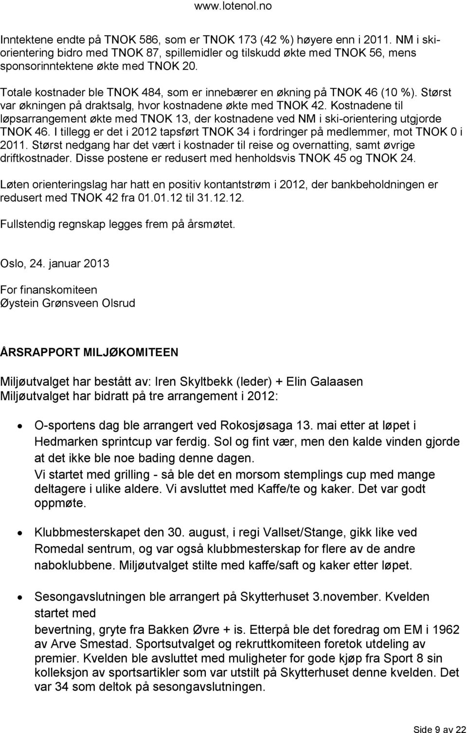 Kostnadene til løpsarrangement økte med TNOK 13, der kostnadene ved NM i ski-orientering utgjorde TNOK 46. I tillegg er det i 2012 tapsført TNOK 34 i fordringer på medlemmer, mot TNOK 0 i 2011.