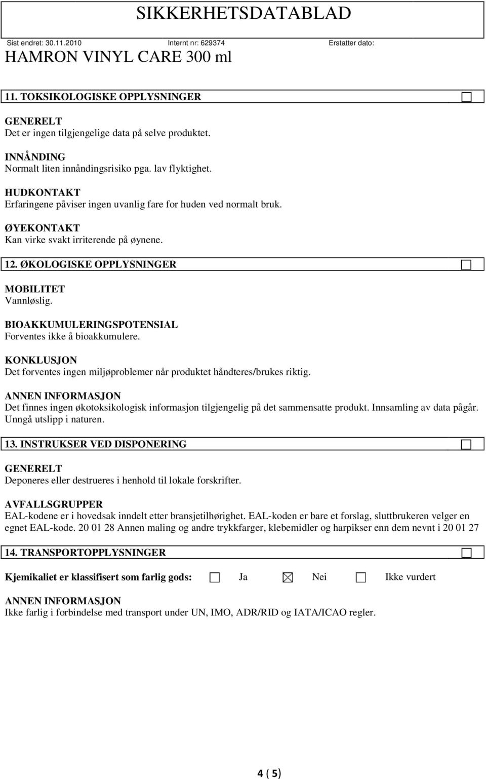 BIOAKKUMULERINGSPOTENSIAL Forventes ikke å bioakkumulere. KONKLUSJON Det forventes ingen miljøproblemer når produktet håndteres/brukes riktig.