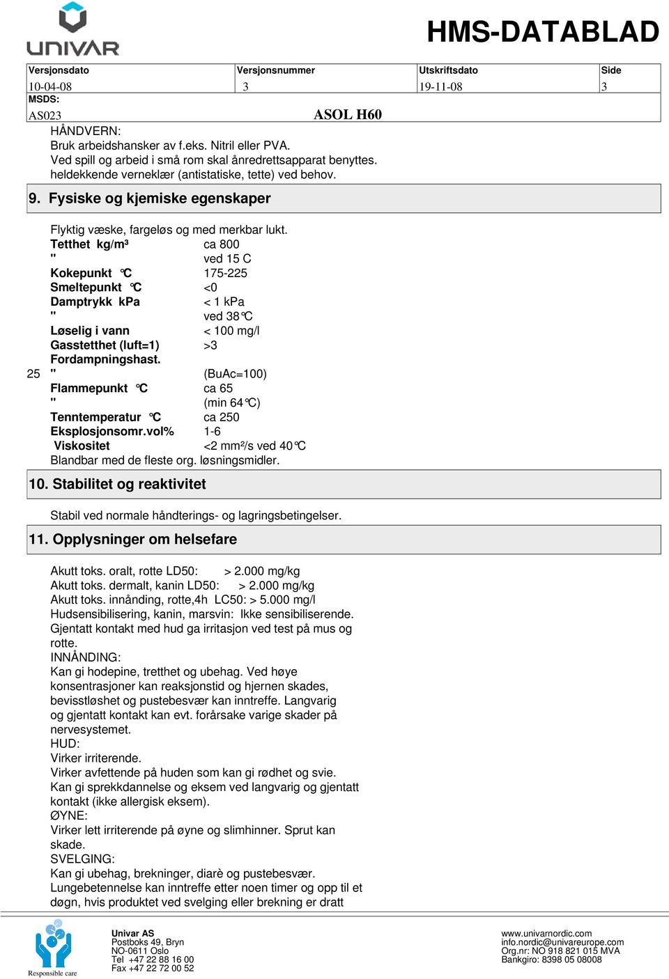 Tetthet kg/m³ ca 800 " ved 15 C Kokepunkt C 175-225 Smeltepunkt C <0 Damptrykk kpa < 1 kpa " ved 38 C Løselig i vann < 100 mg/l Gasstetthet (luft=1) >3 Fordampningshast.