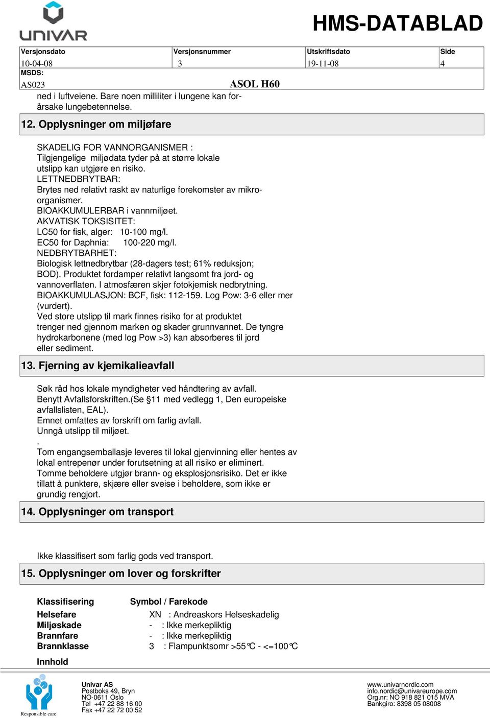 LETTNEDBRYTBAR: Brytes ned relativt raskt av naturlige forekomster av mikroorganismer. BIOAKKUMULERBAR i vannmiljøet. AKVATISK TOKSISITET: LC50 for fisk, alger: 10-100 mg/l.