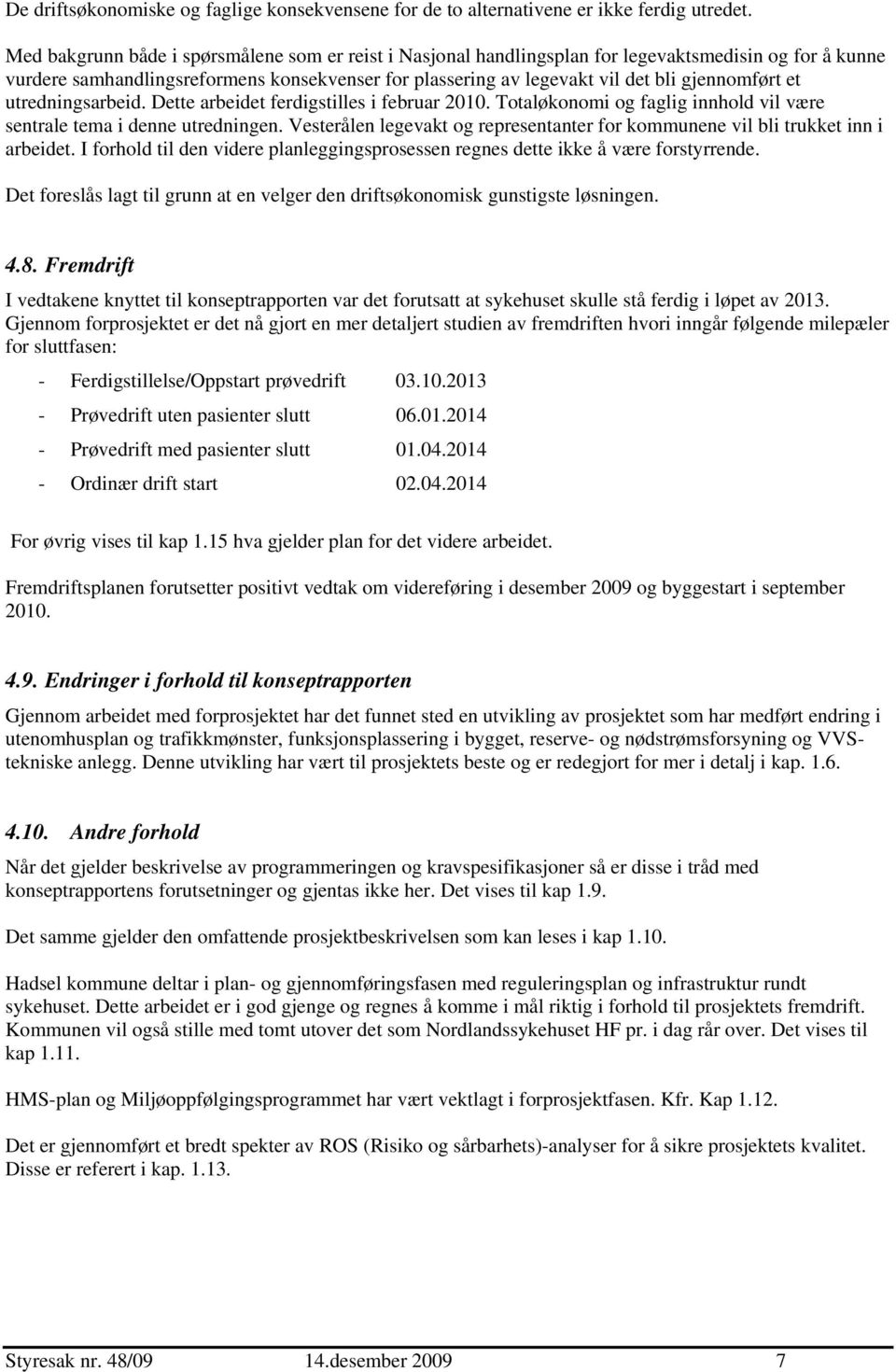 et utredningsarbeid. Dette arbeidet ferdigstilles i februar 2010. Totaløkonomi og faglig innhold vil være sentrale tema i denne utredningen.