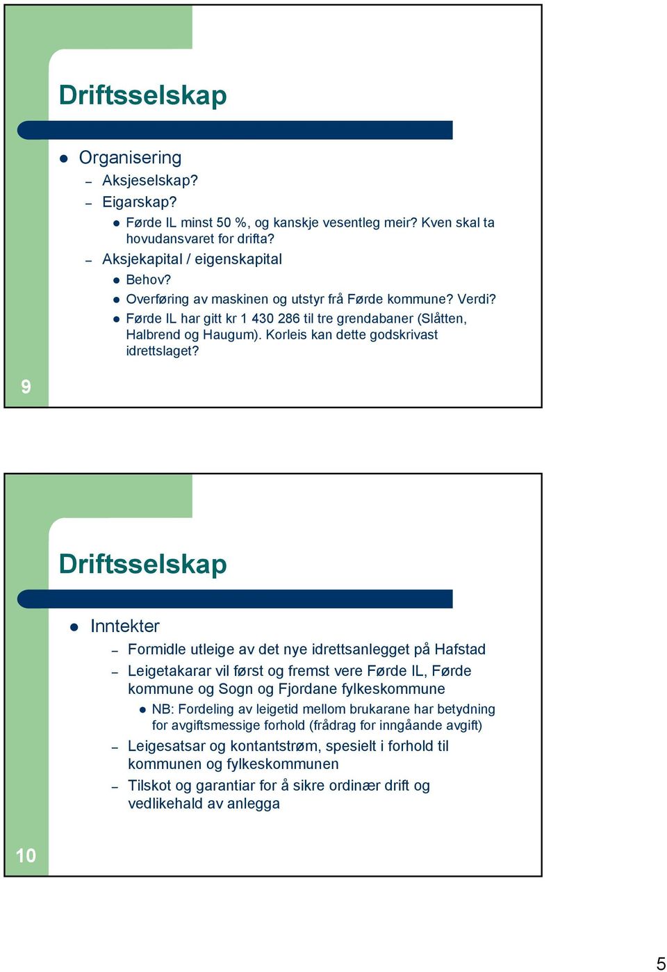 9 Driftsselskap Inntekter Formidle utleige av det nye idrettsanlegget på Hafstad Leigetakarar vil først og fremst vere Førde IL, Førde kommune og Sogn og Fjordane fylkeskommune NB: Fordeling av