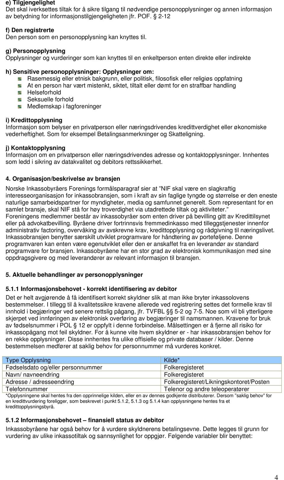 g) Personopplysning Opplysninger og vurderinger som kan knyttes til en enkeltperson enten direkte eller indirekte h) Sensitive personopplysninger: Opplysninger om: Rasemessig eller etnisk bakgrunn,