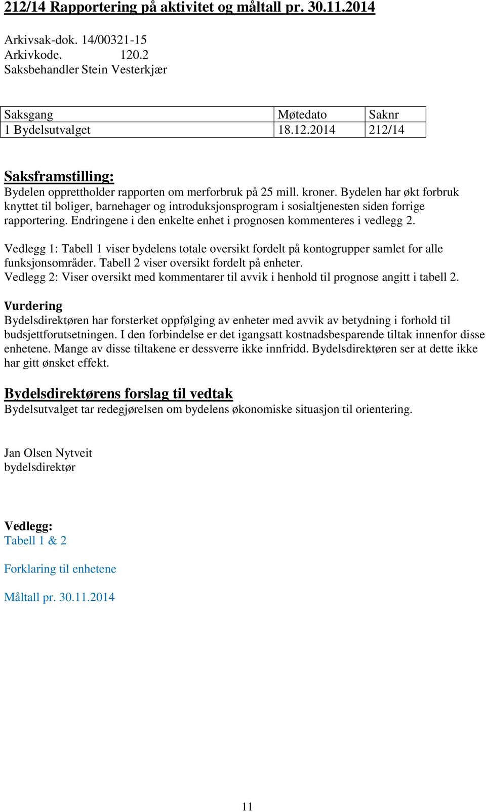 Endringene i den enkelte enhet i prognosen kommenteres i vedlegg 2. Vedlegg 1: Tabell 1 viser bydelens totale oversikt fordelt på kontogrupper samlet for alle funksjonsområder.