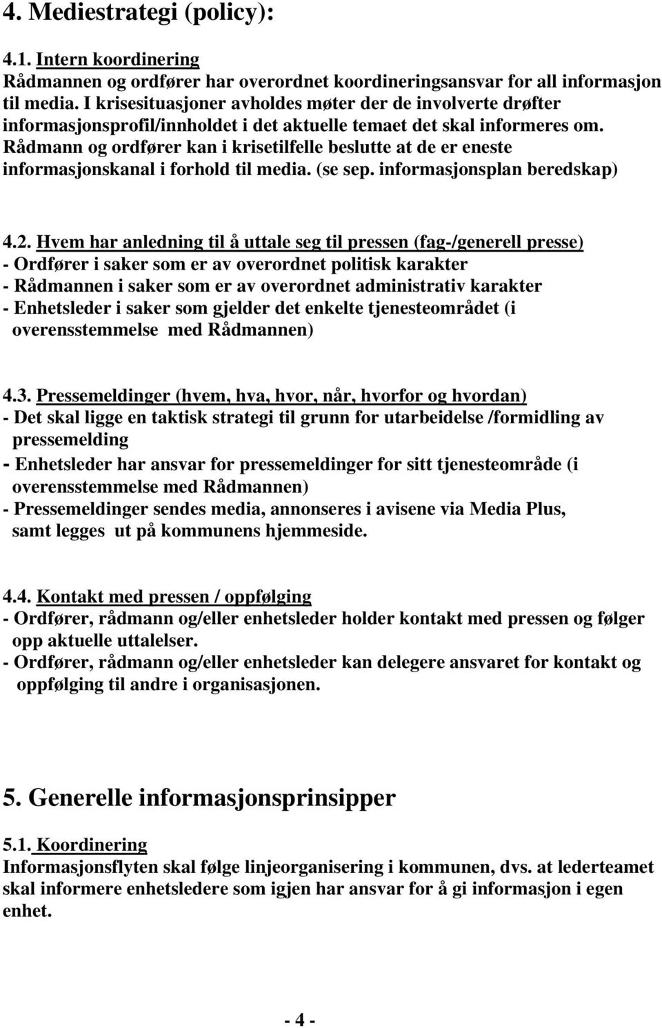 Rådmann og ordfører kan i krisetilfelle beslutte at de er eneste informasjonskanal i forhold til media. (se sep. informasjonsplan beredskap) 4.2.