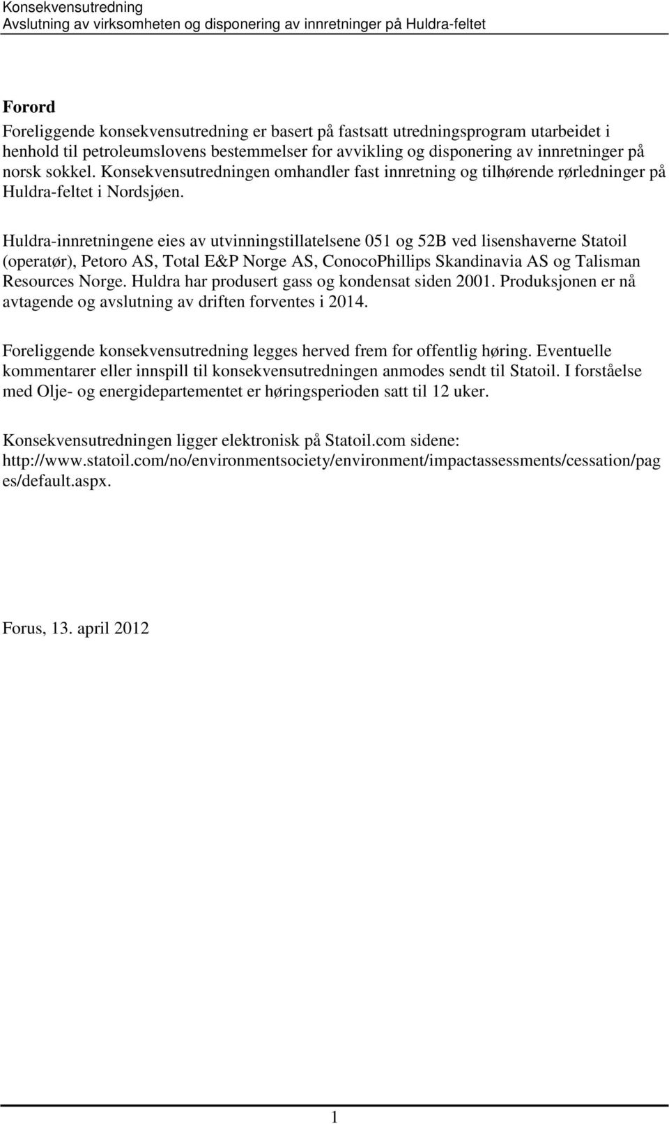 Huldra-innretningene eies av utvinningstillatelsene 051 og 52B ved lisenshaverne Statoil (operatør), Petoro AS, Total E&P Norge AS, ConocoPhillips Skandinavia AS og Talisman Resources Norge.